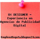 UX DESIGNER – Experiencia en Agencias de Publicidad Digital