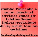 Vendedor Publicidad a sector industrial servicios ventas por telefono Semana inglesa prestaciones de ley sueldo base mas comisiones