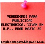 VENDEDORES PARA PUBLICIDAD ELECTRONICA. VIVAN EN D.F., EDAD HASTA 35