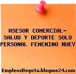 ASESOR COMERCIAL- SALUD Y DEPORTE SOLO PERSONAL FEMENINO NUEV