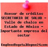 Asesor de créditos SECRETARIA DE SALUD – Valle de chalco en Estado de México – Importante empresa del sector
