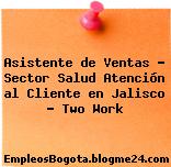 Asistente de Ventas – Sector Salud Atención al Cliente en Jalisco – Two Work