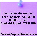 Contador de costos para Sector salud 25 0000 Lic en Contabilidad TITULADO