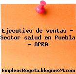 Ejecutivo de ventas – Sector salud en Puebla – OPRA