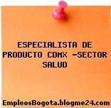 ESPECIALISTA DE PRODUCTO CDMX -SECTOR SALUD