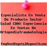 Especialista En Venta De Producto Sector Salud CDMX Experiencia En Ventas De OrtopediaTraumatologia