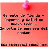 Gerente de Tienda – Deporte y Salud en Nuevo León – Importante empresa del sector
