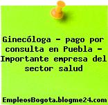 Ginecóloga – pago por consulta en Puebla – Importante empresa del sector salud