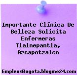 Importante Clínica De Belleza Solicita: – Enfermeras Tlalnepantla, Azcapotzalco