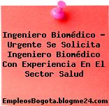 Ingeniero Biomédico – Urgente Se Solicita Ingeniero Biomédico Con Experiencia En El Sector Salud