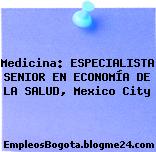 Medicina: ESPECIALISTA SENIOR EN ECONOMÍA DE LA SALUD, Mexico City