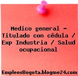 Medico general – Titulado con cédula / Exp Industria / Salud ocupacional