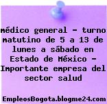 médico general – turno matutino de 5 a 13 de lunes a sábado en Estado de México – Importante empresa del sector salud