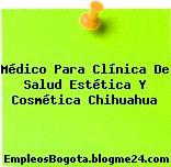Médico Para Clínica De Salud Estética Y Cosmética Chihuahua