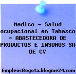 Medico – Salud ocupacional en Tabasco – ABASTECEDORA DE PRODUCTOS E INSUMOS SA DE CV