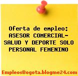 Oferta de empleo: ASESOR COMERCIAL- SALUD Y DEPORTE SOLO PERSONAL FEMENINO