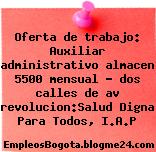Oferta de trabajo: Auxiliar administrativo almacen 5500 mensual – dos calles de av revolucion:Salud Digna Para Todos, I.A.P