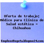 Oferta de trabajo: Médico para Clínica de Salud estética – Chihuahua