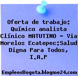 Oferta de trabajo: Químico analista Clínico MATUTINO – Via Morelos Ecatepec:Salud Digna Para Todos, I.A.P
