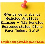 Oferta de trabajo: Químico Analista Clinico – Via Morelos Ecatepec:Salud Digna Para Todos, I.A.P