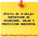 Oferta de trabajo: SUPERVISOR DE SEGURIDAD, SALUD Y PROTECCION AMBIENTAL
