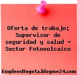 Oferta de trabajo: Supervisor de seguridad y salud – Sector Fotovolcaico