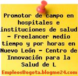 Promotor de campo en hospitales e instituciones de salud – Freelancer medio tiempo y por horas en Nuevo León – Centro de Innovación para la Salud de L