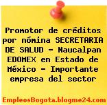 Promotor de créditos por nómina SECRETARIA DE SALUD – Naucalpan EDOMEX en Estado de México – Importante empresa del sector