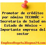 Promotor de créditos por nómina TECAMÁC – Secretaria de Salud en Estado de México – Importante empresa del sector