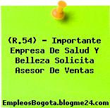 (R.54) – Importante Empresa De Salud Y Belleza Solicita Asesor De Ventas