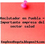 Reclutador en Puebla – Importante empresa del sector salud
