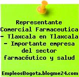 Representante Comercial Farmaceutica – Tlaxcala en Tlaxcala – Importante empresa del sector farmacéutico y salud