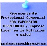 Representante Profesional Comercial POR EXPANSION TERRITORIAL, Empresa Líder en la Nutrición y salud