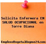 Solicita Enfermera EN SALUD OCUPACIONAL en Torre Diana