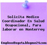 Solicita Medico Coordinador En Salud Ocupacional. Para laborar en Monterrey