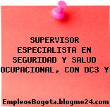 SUPERVISOR ESPECIALISTA EN SEGURIDAD Y SALUD OCUPACIONAL, CON DC3 Y