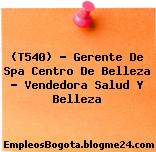 (T540) – Gerente De Spa Centro De Belleza – Vendedora Salud Y Belleza