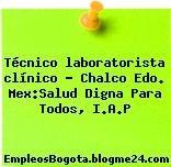 Técnico laboratorista clínico – Chalco Edo. Mex:Salud Digna Para Todos, I.A.P