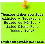 Técnico laboratorista clínico – Tecamac en Estado de México – Salud Digna Para Todos, I.A.P