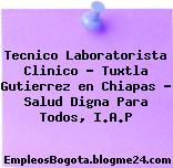 Tecnico Laboratorista Clinico – Tuxtla Gutierrez en Chiapas – Salud Digna Para Todos, I.A.P