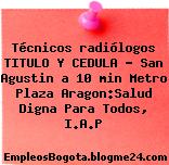 Técnicos radiólogos TITULO Y CEDULA – San Agustin a 10 min Metro Plaza Aragon:Salud Digna Para Todos, I.A.P