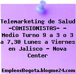 Telemarketing de Salud “COMISIONISTAS” – Medio Turno 9 a 3 o 3 a 7.30 Lunes a Viernes en Jalisco – Nova Center
