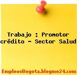 Trabajo : Promotor crédito – Sector Salud