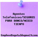 Agentes Telefonicos/SEGUROS PARA BANCO/MEDIO TIEMPO