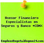 Asesor Financiero Especialistas en Seguros y Banco *CDMX