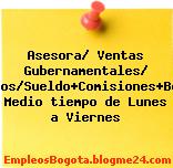 Asesora/ Ventas Gubernamentales/ Seguros/Sueldo+Comisiones+Bonos/ Medio tiempo de Lunes a Viernes