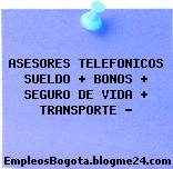 ASESORES TELEFONICOS SUELDO + BONOS + SEGURO DE VIDA + TRANSPORTE “