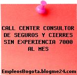 CALL CENTER CONSULTOR DE SEGUROS Y CIERRES SIN EXPERIENCIA 7000 AL MES