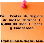 Call Center de Seguros de Gastos Médicos – $ 6,000.00 Base + Bonos y Comisiones