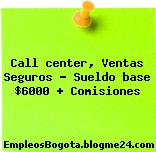 Call center, Ventas Seguros – Sueldo base $6000 + Comisiones